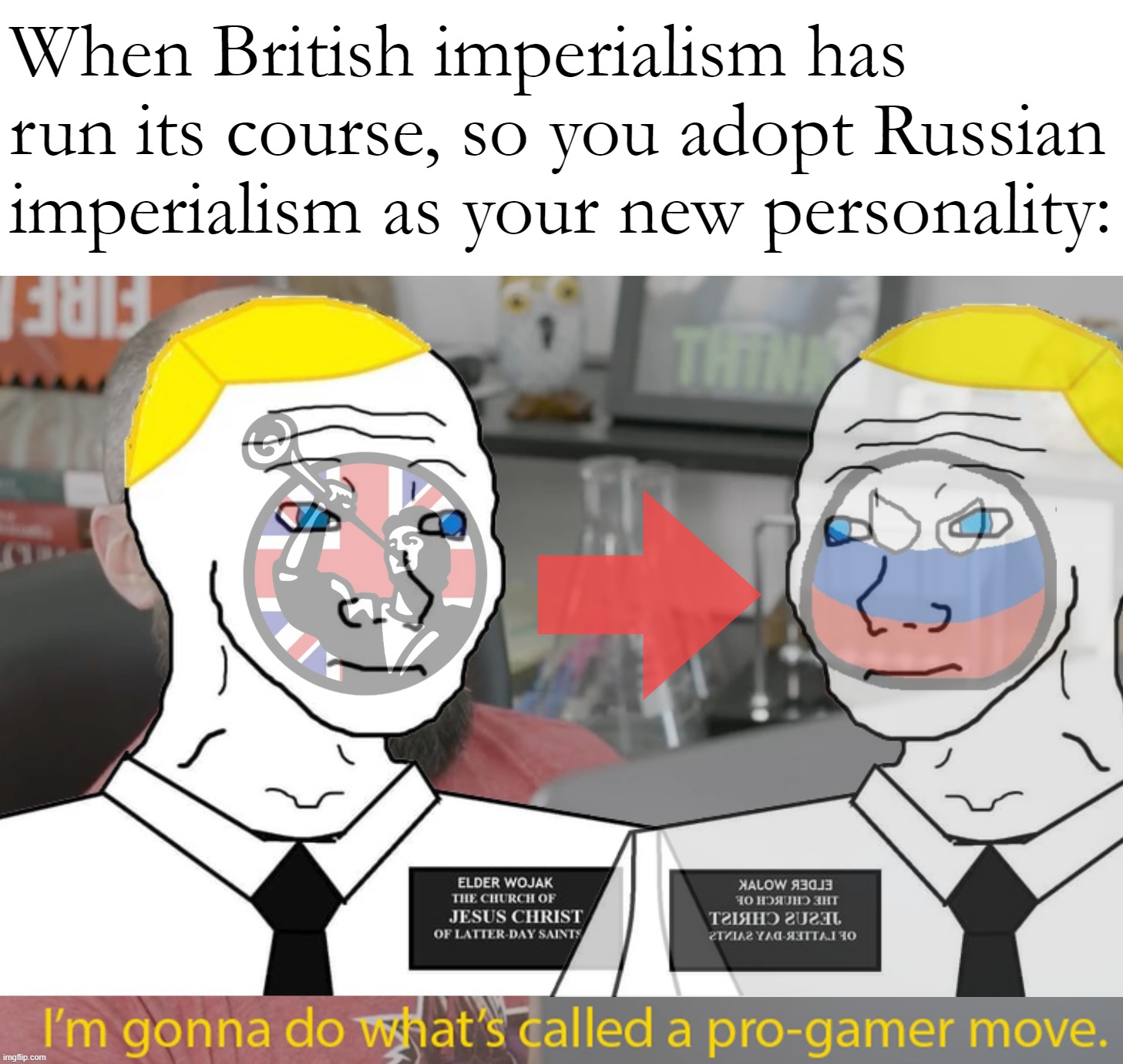 Coping strategy: Identifying as the current thing | When British imperialism has run its course, so you adopt Russian imperialism as your new personality: | image tagged in britishmormon does a pro-gamer move,british imperialism,russian imperialism,whoever has the most manly men,coping,strategy | made w/ Imgflip meme maker