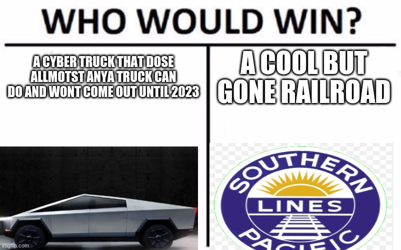 who will win? | A CYBER TRUCK THAT DOSE ALLMOTST ANYA TRUCK CAN DO AND WONT COME OUT UNTIL 2023; A COOL BUT GONE RAILROAD | image tagged in who would win | made w/ Imgflip meme maker