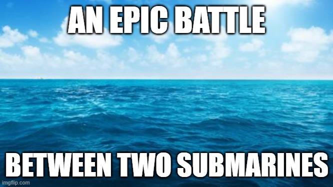 Subs | AN EPIC BATTLE; BETWEEN TWO SUBMARINES | image tagged in ocean,submarine,water,battle | made w/ Imgflip meme maker