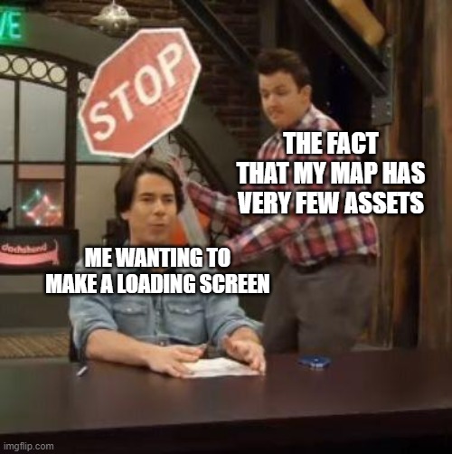 not my smartest move. | THE FACT THAT MY MAP HAS VERY FEW ASSETS; ME WANTING TO MAKE A LOADING SCREEN | image tagged in normal conversation | made w/ Imgflip meme maker