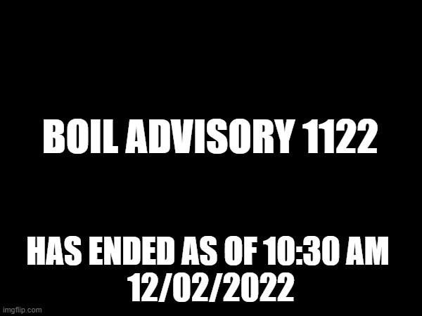 BOIL ADVISORY 1122; HAS ENDED AS OF 10:30 AM 
12/02/2022 | made w/ Imgflip meme maker