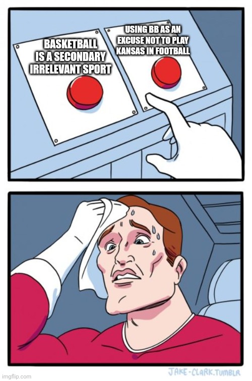 hard choice | USING BB AS AN EXCUSE NOT TO PLAY KANSAS IN FOOTBALL; BASKETBALL IS A SECONDARY IRRELEVANT SPORT | image tagged in hard choice | made w/ Imgflip meme maker