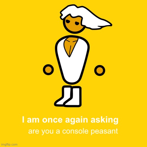 I am once again asking are you a console peasant | made w/ Imgflip meme maker