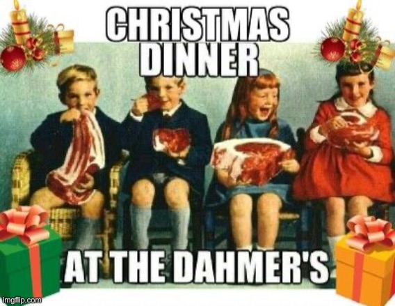 oop | image tagged in christmas,dinner,jeffrey dahmer,dark humor,funny | made w/ Imgflip meme maker