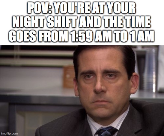 daylight savings am I right? | POV: YOU'RE AT YOUR NIGHT SHIFT AND THE TIME GOES FROM 1:59 AM TO 1 AM | image tagged in are you kidding me | made w/ Imgflip meme maker
