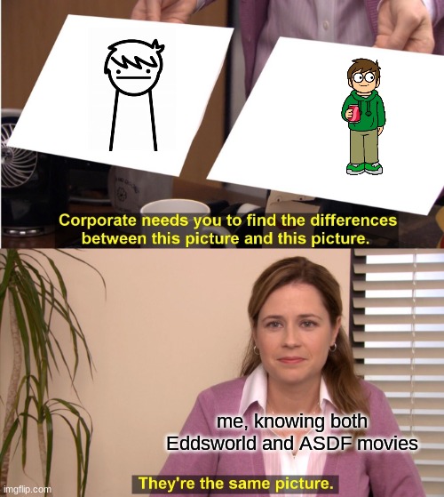 THEY'RE THE SAME PERSON!!! | me, knowing both Eddsworld and ASDF movies | image tagged in memes,they're the same picture | made w/ Imgflip meme maker