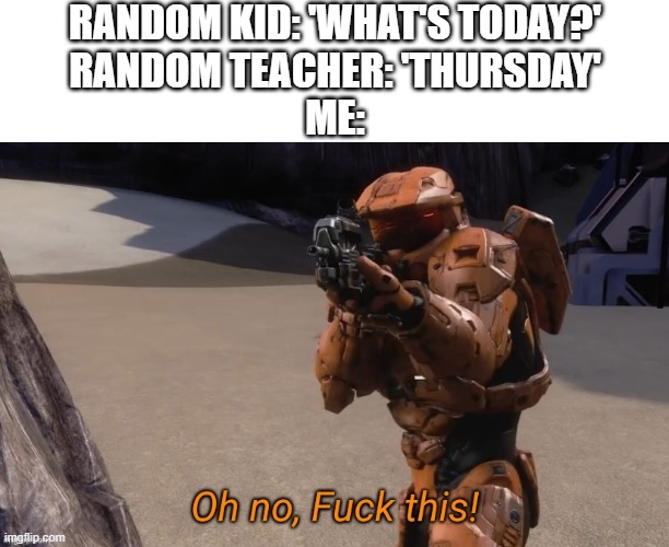 I'm NOT dealing with THAT again! | RANDOM KID: 'WHAT'S TODAY?'
RANDOM TEACHER: 'THURSDAY'
ME: | image tagged in oh no fuck this | made w/ Imgflip meme maker