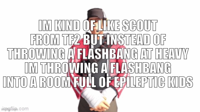 Think fast chucklenuts | IM KIND OF LIKE SCOUT FROM TF2 BUT INSTEAD OF THROWING A FLASHBANG AT HEAVY IM THROWING A FLASHBANG INTO A ROOM FULL OF EPILEPTIC KIDS | image tagged in scout drip | made w/ Imgflip meme maker