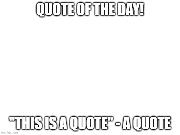 a cool title | QUOTE OF THE DAY! "THIS IS A QUOTE" - A QUOTE | image tagged in quotes,quote,quote of the day,funny | made w/ Imgflip meme maker