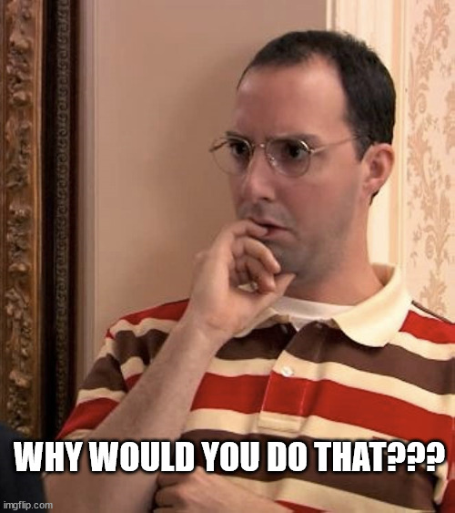 Worried BUSTER | WHY WOULD YOU DO THAT??? | image tagged in buster,arrested development,shocked face | made w/ Imgflip meme maker