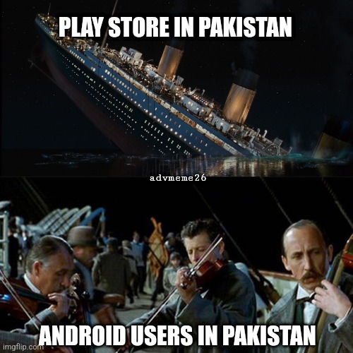 Play Store ban in Pakistan | PLAY STORE IN PAKISTAN; advmeme26; ANDROID USERS IN PAKISTAN | image tagged in titanic band | made w/ Imgflip meme maker