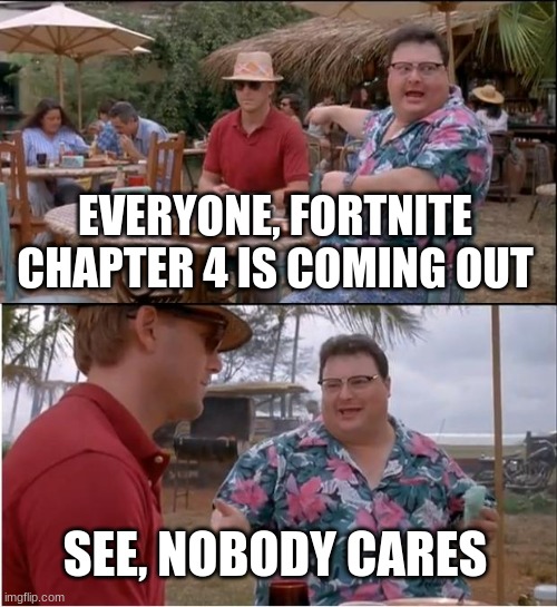 E | EVERYONE, FORTNITE CHAPTER 4 IS COMING OUT; SEE, NOBODY CARES | image tagged in memes,see nobody cares | made w/ Imgflip meme maker