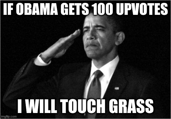 obama | IF OBAMA GETS 100 UPVOTES; I WILL TOUCH GRASS | image tagged in obama-salute | made w/ Imgflip meme maker