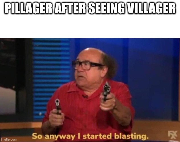 So anyway I started blasting | PILLAGER AFTER SEEING VILLAGER | image tagged in so anyway i started blasting | made w/ Imgflip meme maker