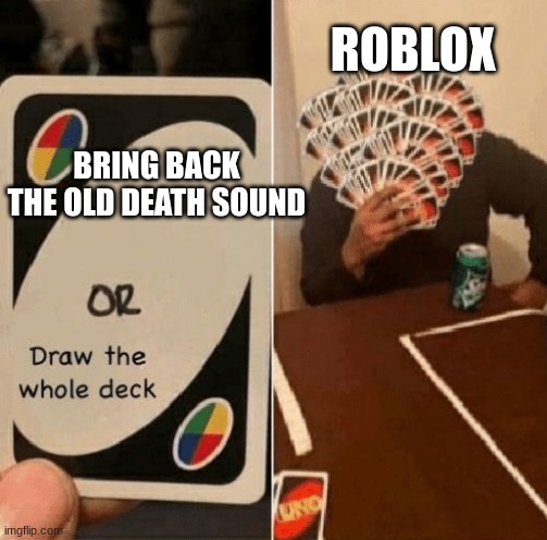 :,( | ROBLOX; BRING BACK THE OLD DEATH SOUND | image tagged in uno draw the whole deck | made w/ Imgflip meme maker