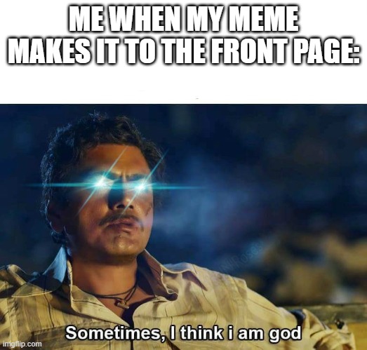 Sometimes, I think I am God | ME WHEN MY MEME MAKES IT TO THE FRONT PAGE: | image tagged in sometimes i think i am god,memes,iceu | made w/ Imgflip meme maker