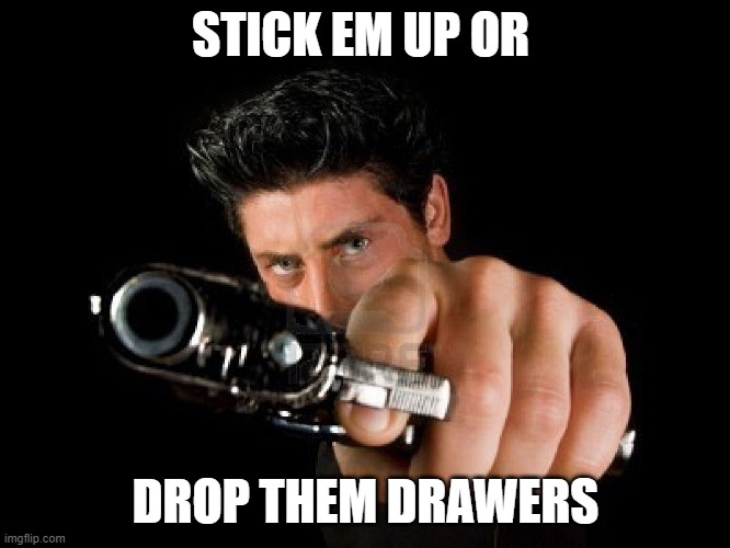 Guy With Gun | STICK EM UP OR; DROP THEM DRAWERS | image tagged in guy with gun | made w/ Imgflip meme maker