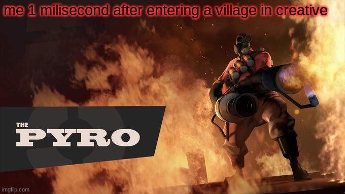 Arsonist | me 1 milisecond after entering a village in creative | image tagged in the pyro - tf2,minecraft | made w/ Imgflip meme maker