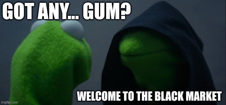 Middle schoolers be like! LMAO |  GOT ANY... GUM? WELCOME TO THE BLACK MARKET | image tagged in memes,evil kermit | made w/ Imgflip meme maker