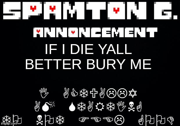 Spamton announcement temp | I ACTUALLY AM STARTING TO NOT FEEL GOOD; IF I DIE YALL BETTER BURY ME | image tagged in spamton announcement temp | made w/ Imgflip meme maker