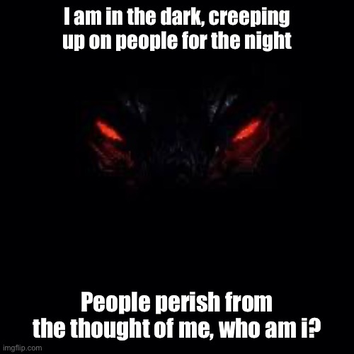 I am in the dark, creeping up on people for the night; People perish from the thought of me, who am i? | made w/ Imgflip meme maker