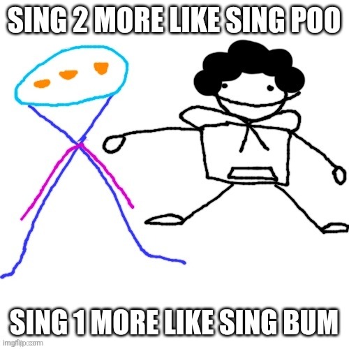 X-ey and Carlos | SING 2 MORE LIKE SING POO; SING 1 MORE LIKE SING BUM | image tagged in x-ey and carlos | made w/ Imgflip meme maker