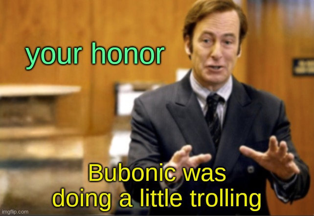 we do a little trolling | your honor; Bubonic was doing a little trolling | image tagged in saul goodman defending,we do a little trolling,troll | made w/ Imgflip meme maker