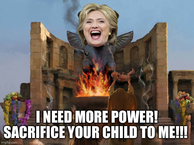 Cackles need power | I NEED MORE POWER! SACRIFICE YOUR CHILD TO ME!!! | image tagged in child sacrifice,hillary clinton | made w/ Imgflip meme maker
