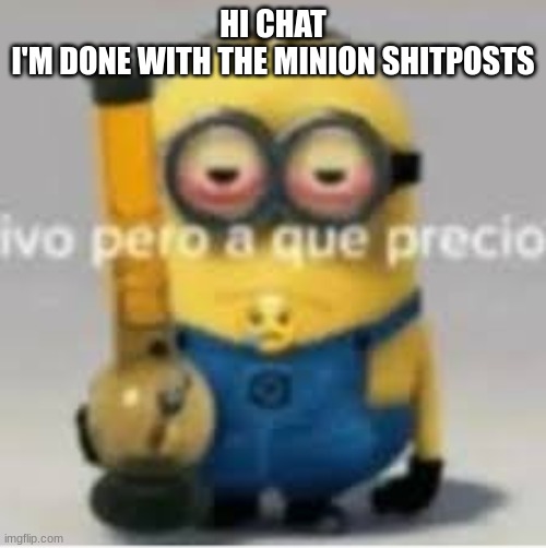 minion bong | HI CHAT
I'M DONE WITH THE MINION SHITPOSTS | image tagged in minion bong | made w/ Imgflip meme maker