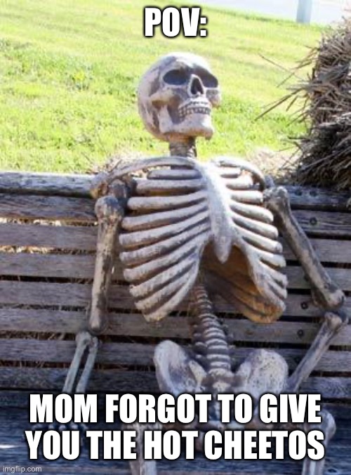 Pain | POV:; MOM FORGOT TO GIVE YOU THE HOT CHEETOS | image tagged in memes,waiting skeleton,cheetos,funny,fun | made w/ Imgflip meme maker