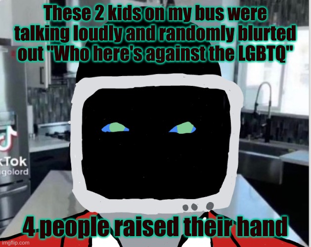 These 2 kids on my bus were talking loudly and randomly blurted out "Who here's against the LGBTQ"; 4 people raised their hand | image tagged in bootleg announcement template | made w/ Imgflip meme maker