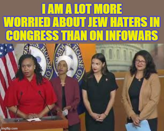 Main concern of American Jews | I AM A LOT MORE WORRIED ABOUT JEW HATERS IN CONGRESS THAN ON INFOWARS | image tagged in the squad jihad,jew haters,antisemites,squad | made w/ Imgflip meme maker