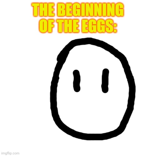 The story behind Eggyheads species | THE BEGINNING OF THE EGGS: | image tagged in memes,blank transparent square | made w/ Imgflip meme maker