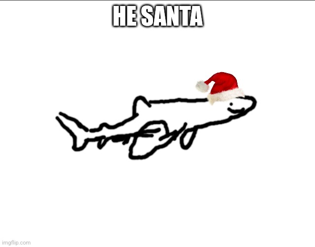 Le shark drawing | HE SANTA | image tagged in le shark drawing | made w/ Imgflip meme maker