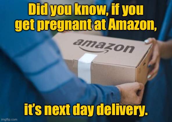 Amazon delivery | Did you know, if you get pregnant at Amazon, it’s next day delivery. | image tagged in amazon delivery,get pregnant,at amazon,next day delivery,fun | made w/ Imgflip meme maker
