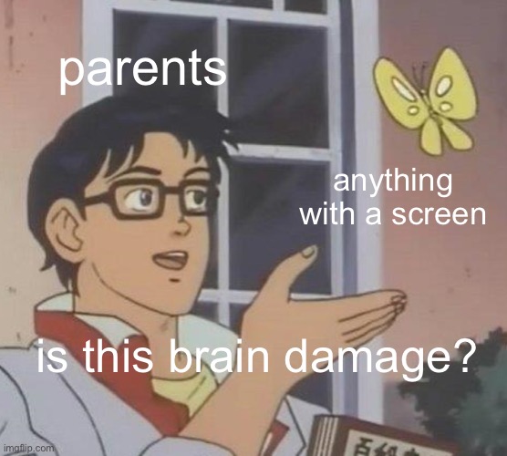 you'll rot your brain! | parents; anything with a screen; is this brain damage? | image tagged in memes,is this a pigeon | made w/ Imgflip meme maker