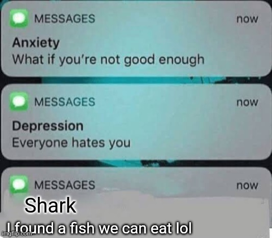 Anxiety/depression texts | Shark; I found a fish we can eat lol | image tagged in anxiety/depression texts | made w/ Imgflip meme maker