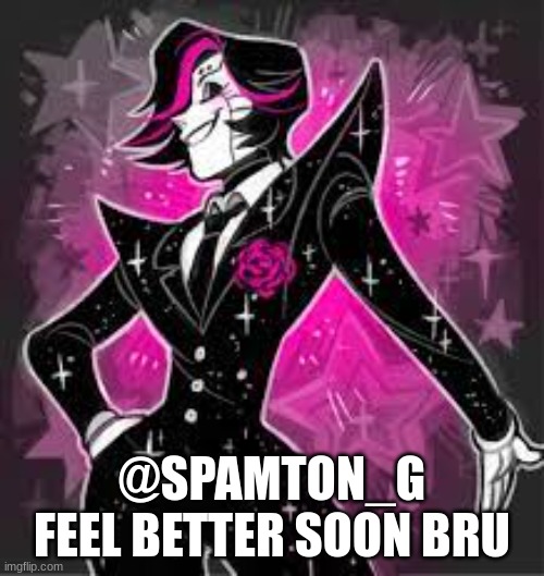 @SPAMTON_G FEEL BETTER SOON BRU | image tagged in memes | made w/ Imgflip meme maker