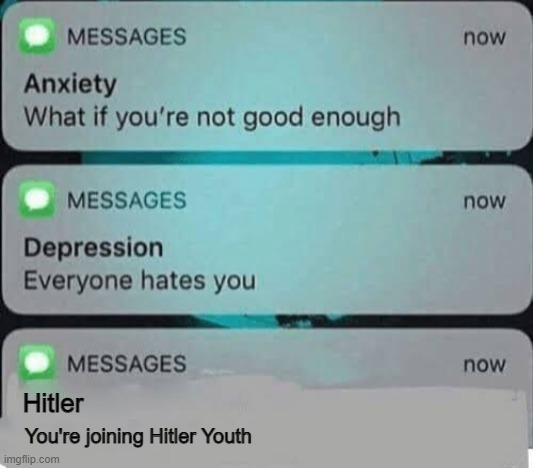 if ya know, ya know | Hitler; You're joining Hitler Youth | image tagged in anxiety/depression texts | made w/ Imgflip meme maker