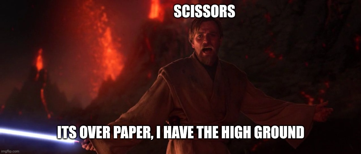 Its over Anakin I have the high ground | SCISSORS ITS OVER PAPER, I HAVE THE HIGH GROUND | image tagged in its over anakin i have the high ground | made w/ Imgflip meme maker