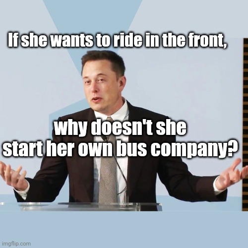 Elon Musk | If she wants to ride in the front, why doesn't she start her own bus company? | image tagged in elon musk | made w/ Imgflip meme maker