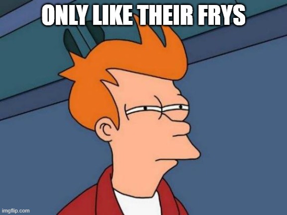 ONLY LIKE THEIR FRYS | image tagged in memes,futurama fry | made w/ Imgflip meme maker