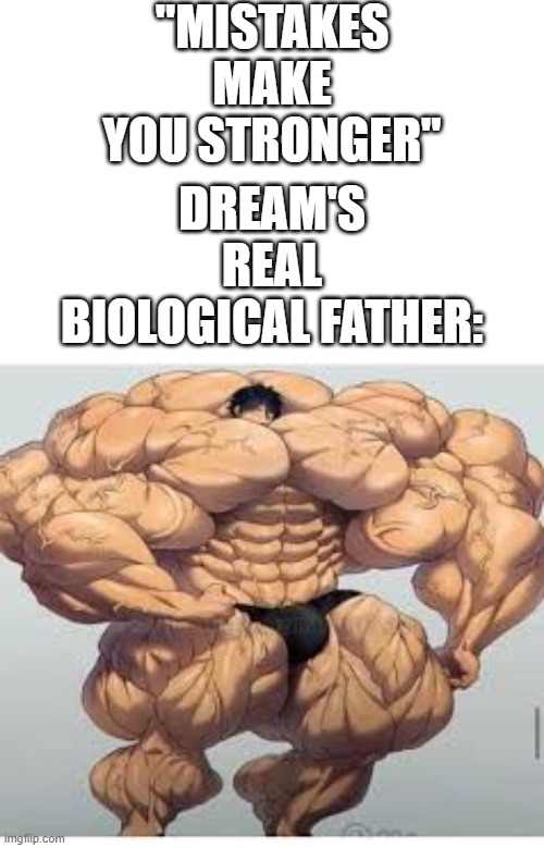 Dream's dad | "MISTAKES MAKE YOU STRONGER"; DREAM'S REAL BIOLOGICAL FATHER: | image tagged in mistakes make you stronger,dream,dream's dad,fatherless,memes,funny | made w/ Imgflip meme maker