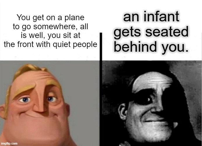 Teacher's Copy | an infant gets seated behind you. You get on a plane to go somewhere, all is well, you sit at the front with quiet people | image tagged in teacher's copy,child | made w/ Imgflip meme maker