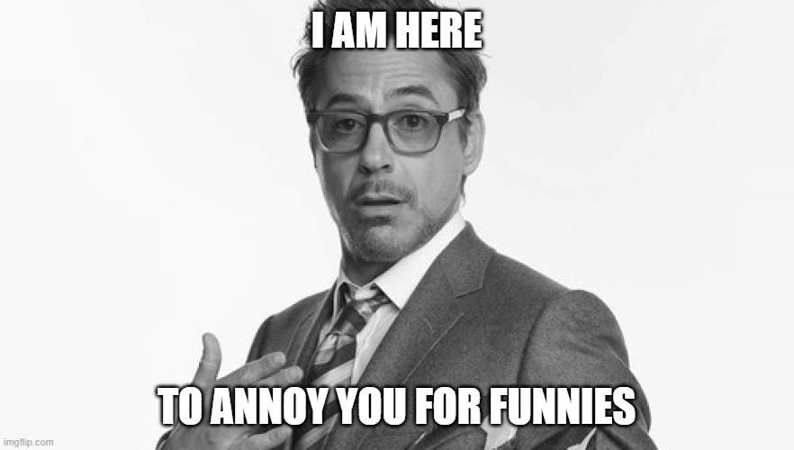 Robert Downey Jr's Comments | I AM HERE TO ANNOY YOU FOR FUNNIES | image tagged in robert downey jr's comments | made w/ Imgflip meme maker