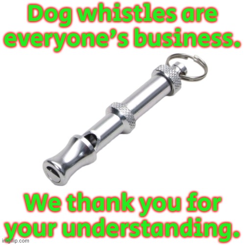 It's dangerous to ignore them. | Dog whistles are everyone's business. We thank you for your understanding. | image tagged in dog whistle,microaggression,passive aggressive racism | made w/ Imgflip meme maker