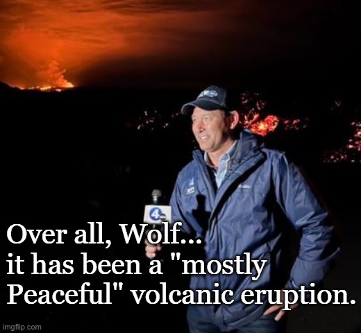 Back to you | Over all, Wolf... it has been a "mostly Peaceful" volcanic eruption. | image tagged in funny memes,cnn fake news,volcano | made w/ Imgflip meme maker