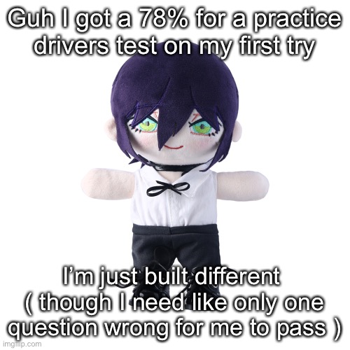 Reze plush | Guh I got a 78% for a practice drivers test on my first try; I’m just built different 
( though I need like only one question wrong for me to pass ) | image tagged in rize plush | made w/ Imgflip meme maker