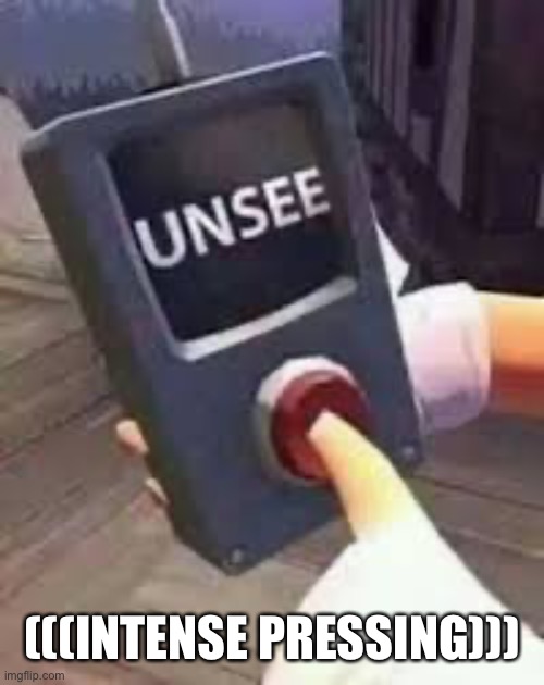 Unsee Button | (((INTENSE PRESSING))) | image tagged in unsee button | made w/ Imgflip meme maker