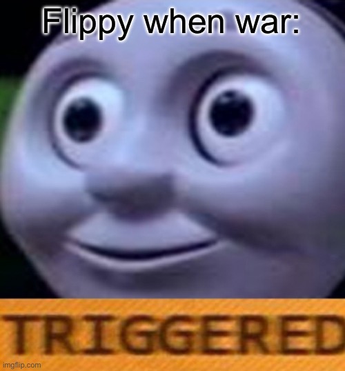 A very lazy meme I made :’) | Flippy when war: | image tagged in triggered | made w/ Imgflip meme maker